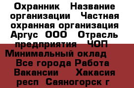 Охранник › Название организации ­ Частная охранная организация Аргус, ООО › Отрасль предприятия ­ ЧОП › Минимальный оклад ­ 1 - Все города Работа » Вакансии   . Хакасия респ.,Саяногорск г.